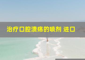 治疗口腔溃疡的喷剂 进口